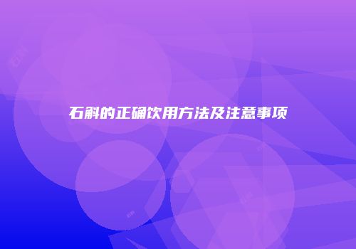 石斛的正确饮用方法及注意事项