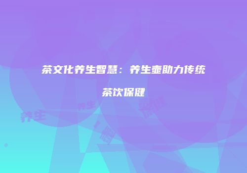 茶文化养生智慧：养生壶助力传统茶饮保健