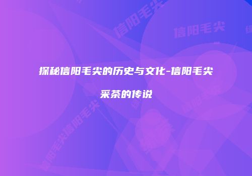 探秘信阳毛尖的历史与文化-信阳毛尖采茶的传说