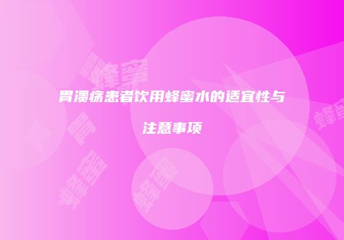 胃溃疡患者饮用蜂蜜水的适宜性与注意事项