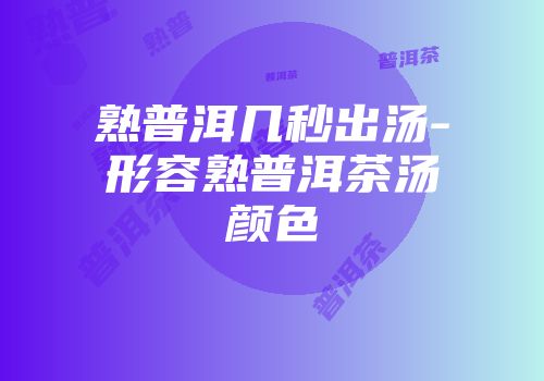 熟普洱几秒出汤-形容熟普洱茶汤颜色
