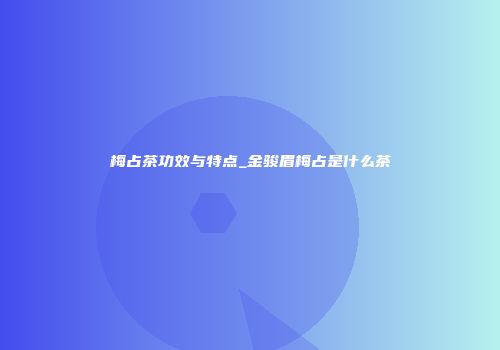 梅占茶功效与特点_金骏眉梅占是什么茶
