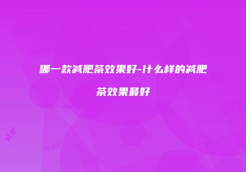 哪一款减肥茶效果好-什么样的减肥茶效果最好