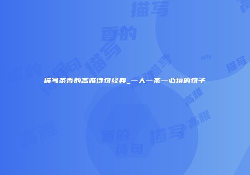 描写茶香的高雅诗句经典_一人一茶一心境的句子