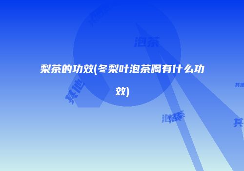 梨茶的功效(冬梨叶泡茶喝有什么功效)
