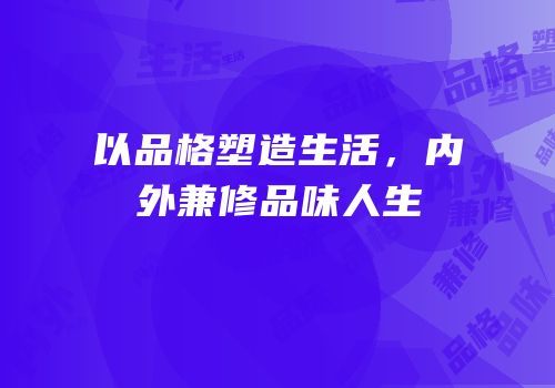 以品格塑造生活，内外兼修品味人生