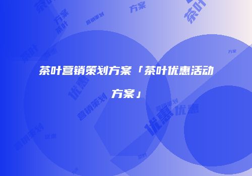 茶叶营销策划方案「茶叶优惠活动方案」