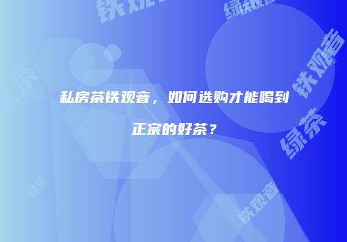 私房茶铁观音，如何选购才能喝到正宗的好茶？