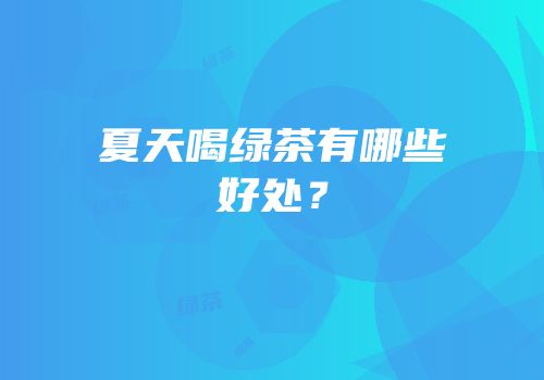 夏天喝绿茶有哪些好处？