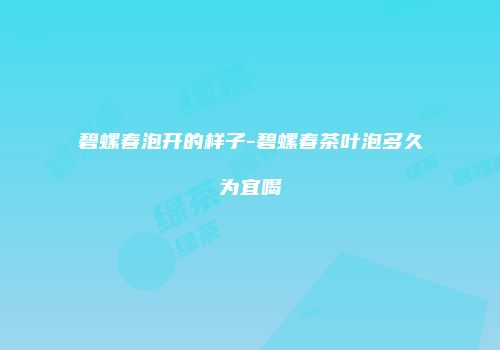 碧螺春泡开的样子-碧螺春茶叶泡多久为宜喝