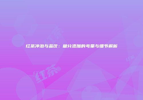 红茶冲泡与品饮：糖分添加的考量与细节解析