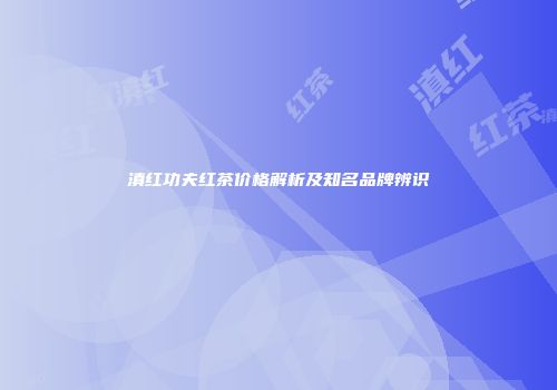 滇红功夫红茶价格解析及知名品牌辨识