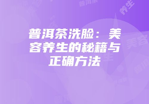 普洱茶洗脸：美容养生的秘籍与正确方法