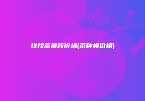 找找茶最新价格(茶种类价格)