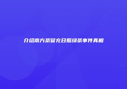 介绍南方茶冒充日照绿茶事件真相