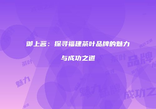 御上茗：探寻福建茶叶品牌的魅力与成功之道