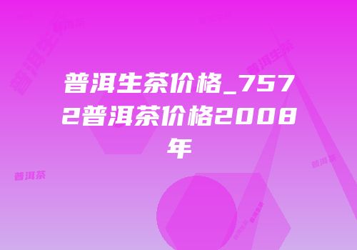 普洱生茶价格_7572普洱茶价格2008年