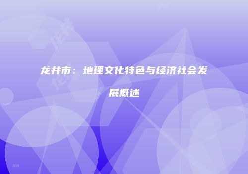 龙井市：地理文化特色与经济社会发展概述