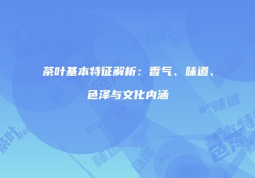茶叶基本特征解析：香气、味道、色泽与文化内涵