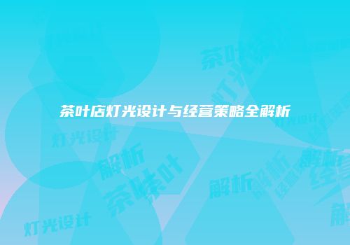 茶叶店灯光设计与经营策略全解析