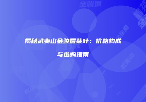 揭秘武夷山金骏眉茶叶：价格构成与选购指南