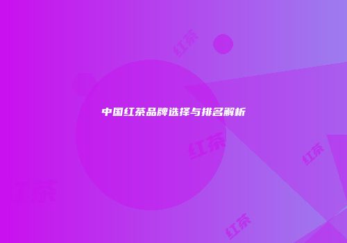 中国红茶品牌选择与排名解析
