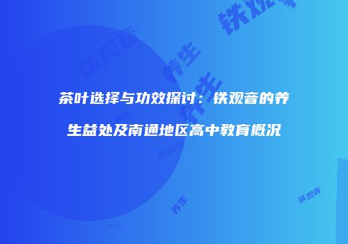 茶叶选择与功效探讨：铁观音的养生益处及南通地区高中教育概况