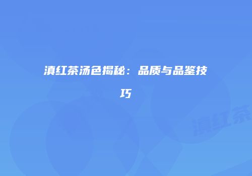滇红茶汤色揭秘：品质与品鉴技巧