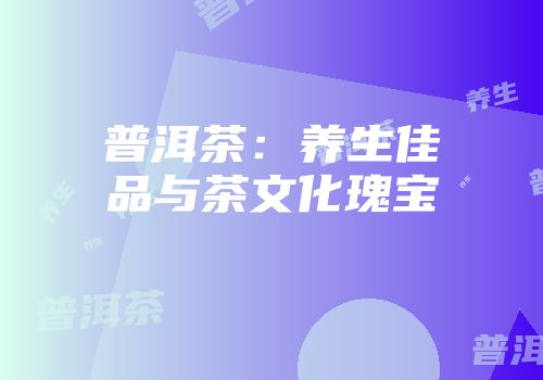 普洱茶：养生佳品与茶文化瑰宝
