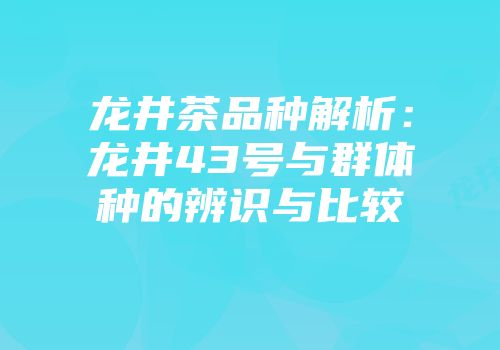 龙井茶品种解析：龙井43号与群体种的辨识与比较