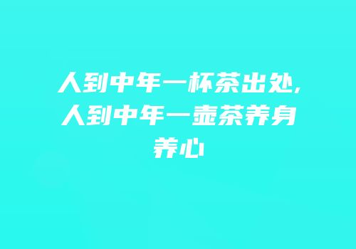 人到中年一杯茶出处,人到中年一壶茶养身养心