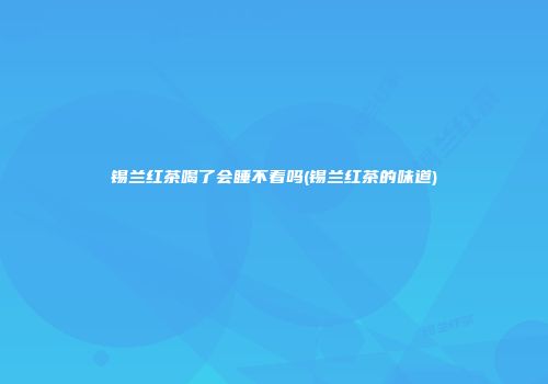 锡兰红茶喝了会睡不着吗(锡兰红茶的味道)