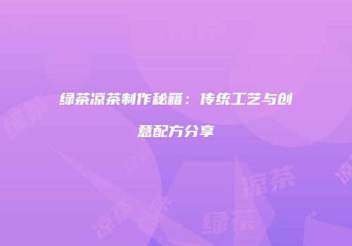 绿茶凉茶制作秘籍：传统工艺与创意配方分享