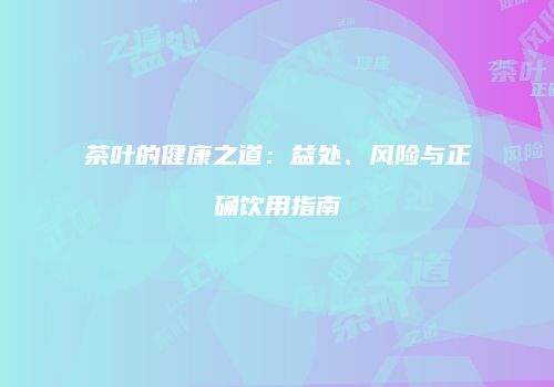 茶叶的健康之道：益处、风险与正确饮用指南