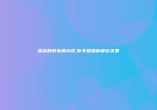 道茶的好处和功效,你不知道的都在这里
