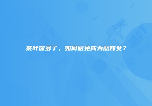 茶叶放多了，如何避免成为愁嫁女？