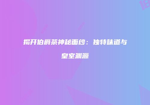 揭开伯爵茶神秘面纱：独特味道与皇室渊源