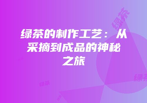 绿茶的制作工艺：从采摘到成品的神秘之旅