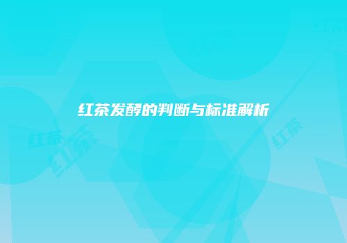 红茶发酵的判断与标准解析