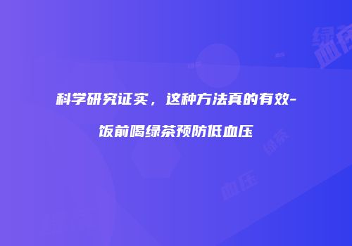 科学研究证实，这种方法真的有效-饭前喝绿茶预防低血压
