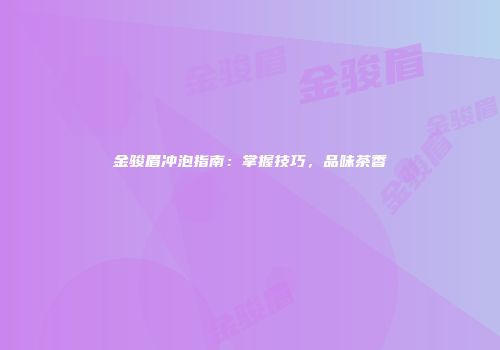 金骏眉冲泡指南：掌握技巧，品味茶香