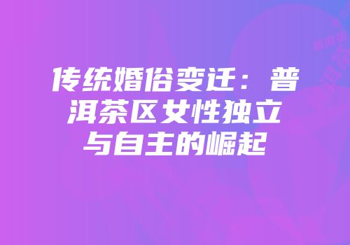 传统婚俗变迁：普洱茶区女性独立与自主的崛起
