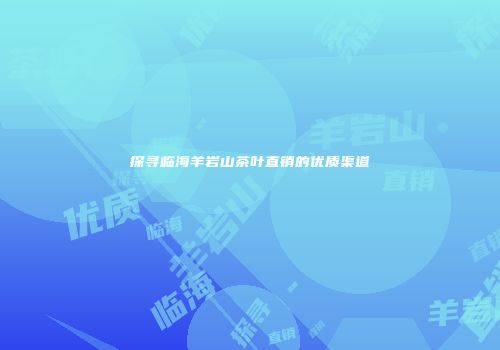 探寻临海羊岩山茶叶直销的优质渠道