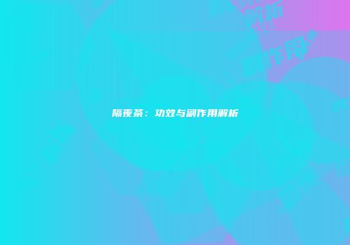 隔夜茶：功效与副作用解析