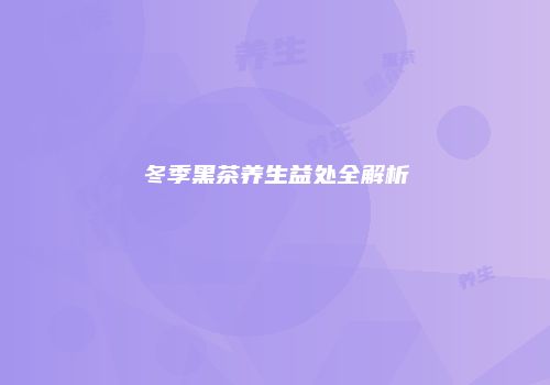 冬季黑茶养生益处全解析
