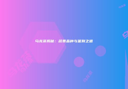 乌龙茶揭秘：名贵品种与鉴别之道