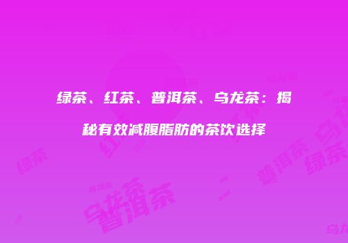 绿茶、红茶、普洱茶、乌龙茶：揭秘有效减腹脂肪的茶饮选择