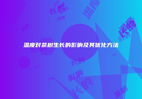 温度对茶树生长的影响及其优化方法