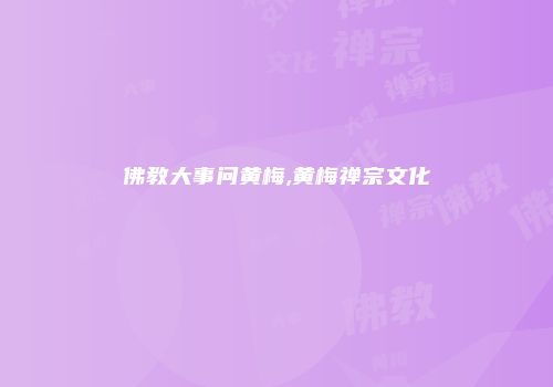 佛教大事问黄梅,黄梅禅宗文化
