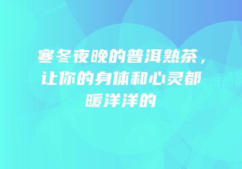 寒冬夜晚的普洱熟茶，让你的身体和心灵都暖洋洋的